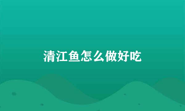 清江鱼怎么做好吃