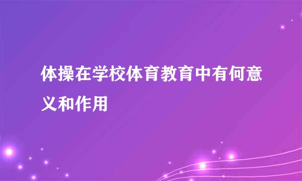 体操在学校体育教育中有何意义和作用