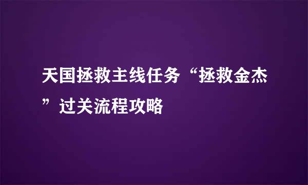 天国拯救主线任务“拯救金杰”过关流程攻略