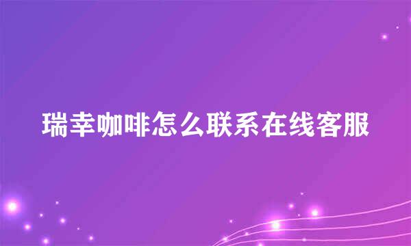 瑞幸咖啡怎么联系在线客服
