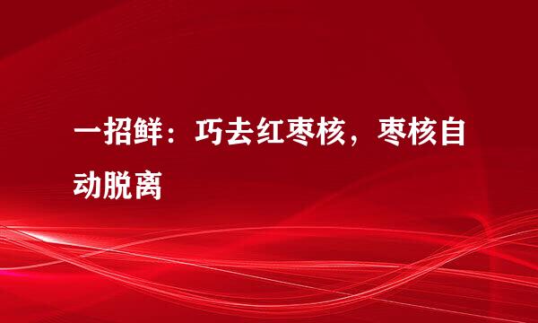 一招鲜：巧去红枣核，枣核自动脱离