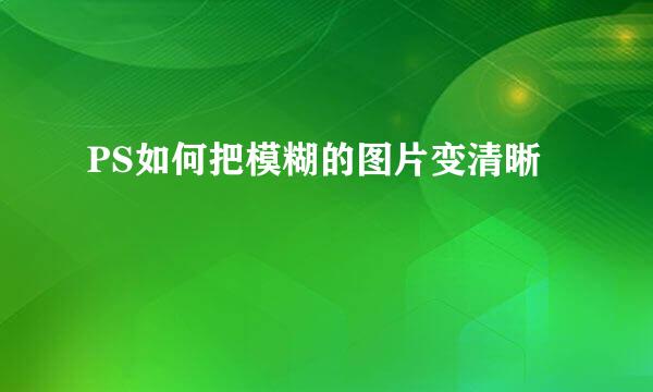 PS如何把模糊的图片变清晰