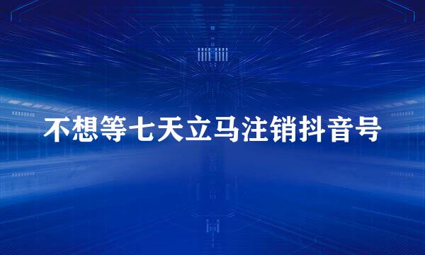不想等七天立马注销抖音号