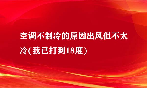 空调不制冷的原因出风但不太冷(我已打到18度)