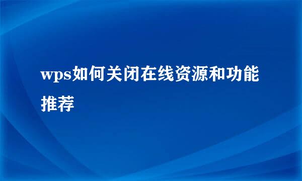 wps如何关闭在线资源和功能推荐