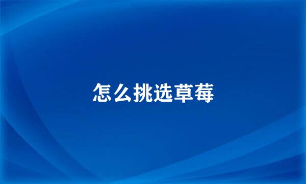 怎么挑选草莓