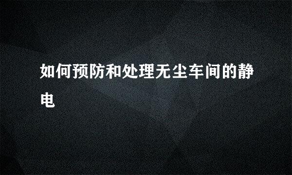 如何预防和处理无尘车间的静电
