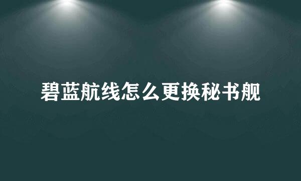 碧蓝航线怎么更换秘书舰