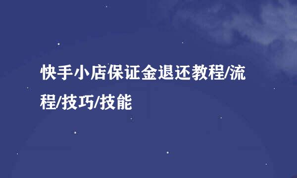 快手小店保证金退还教程/流程/技巧/技能