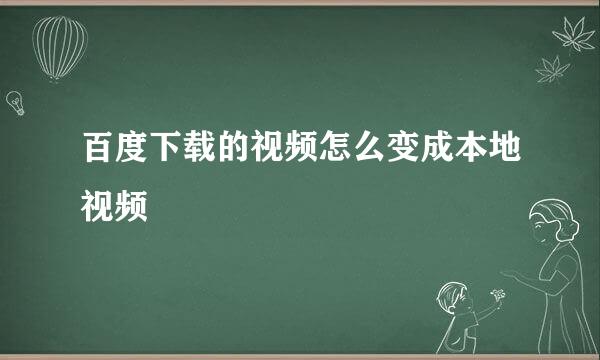 百度下载的视频怎么变成本地视频