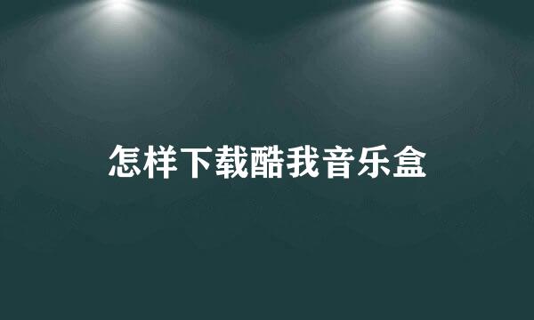 怎样下载酷我音乐盒
