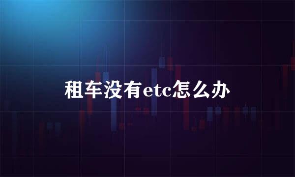 租车没有etc怎么办