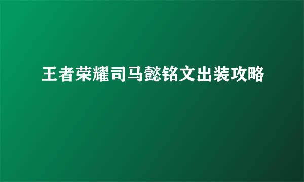 王者荣耀司马懿铭文出装攻略