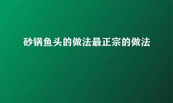 砂锅鱼头的做法最正宗的做法