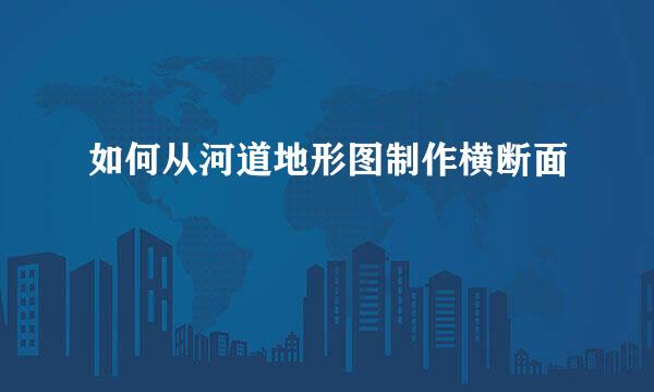 如何从河道地形图制作横断面