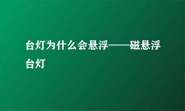台灯为什么会悬浮——磁悬浮台灯