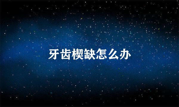 牙齿楔缺怎么办