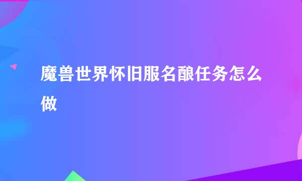 魔兽世界怀旧服名酿任务怎么做