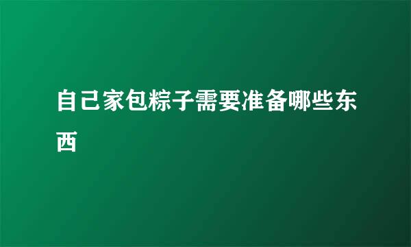 自己家包粽子需要准备哪些东西