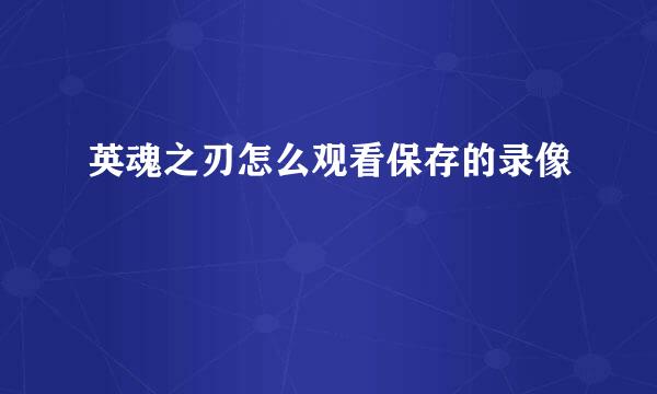 英魂之刃怎么观看保存的录像