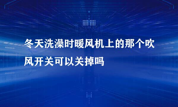 冬天洗澡时暖风机上的那个吹风开关可以关掉吗