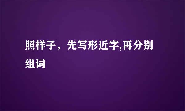 照样子，先写形近字,再分别组词