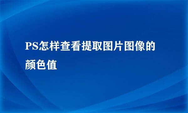 PS怎样查看提取图片图像的颜色值