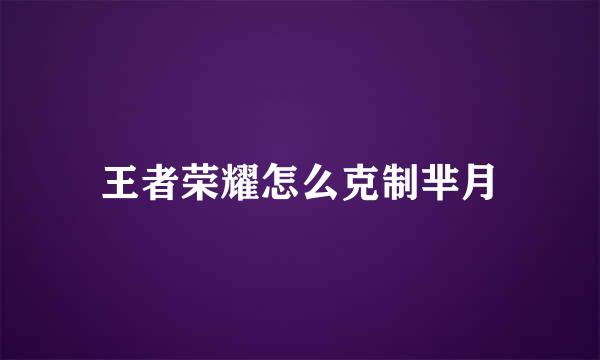 王者荣耀怎么克制芈月