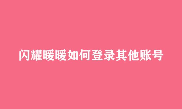 闪耀暖暖如何登录其他账号