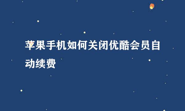苹果手机如何关闭优酷会员自动续费