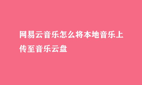网易云音乐怎么将本地音乐上传至音乐云盘