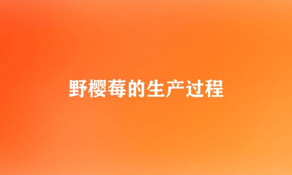 野樱莓的生产过程