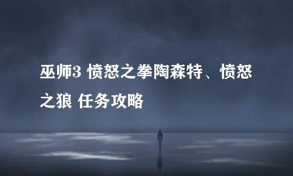巫师3 愤怒之拳陶森特、愤怒之狼 任务攻略