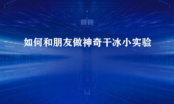 如何和朋友做神奇干冰小实验