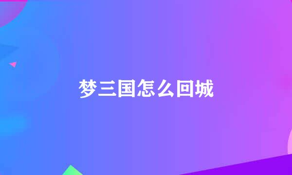 梦三国怎么回城