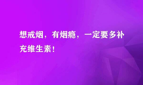 想戒烟，有烟瘾，一定要多补充维生素！