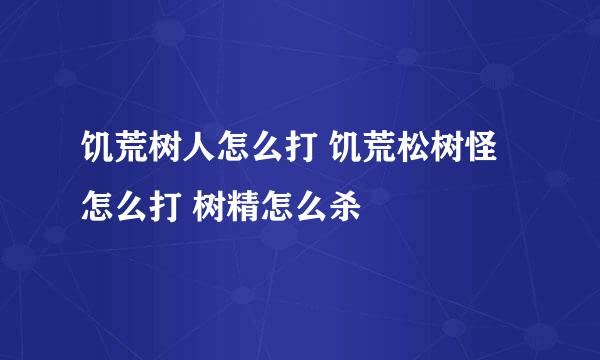 饥荒树人怎么打 饥荒松树怪怎么打 树精怎么杀
