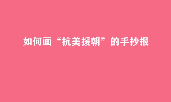 如何画“抗美援朝”的手抄报