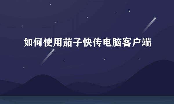如何使用茄子快传电脑客户端