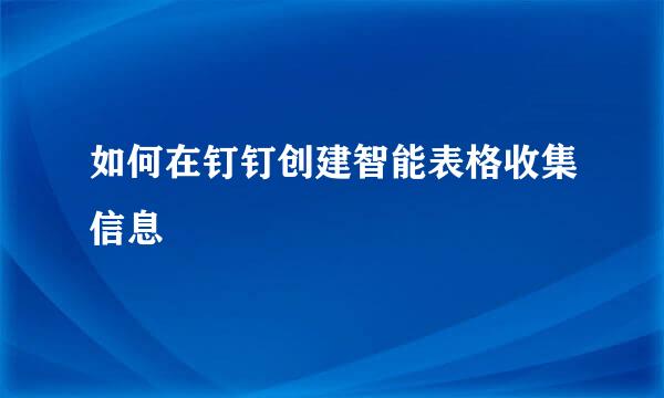 如何在钉钉创建智能表格收集信息