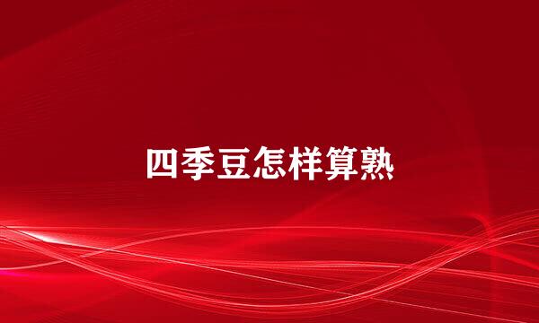 四季豆怎样算熟