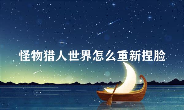 怪物猎人世界怎么重新捏脸