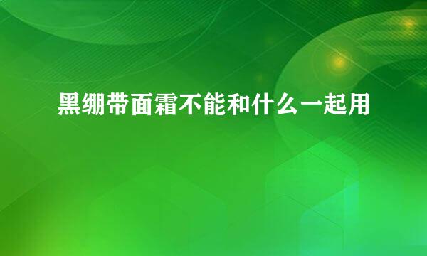 黑绷带面霜不能和什么一起用