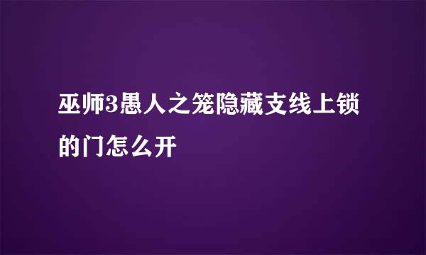 巫师3愚人之笼隐藏支线上锁的门怎么开