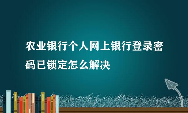 农业银行个人网上银行登录密码已锁定怎么解决