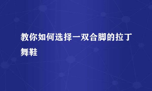 教你如何选择一双合脚的拉丁舞鞋