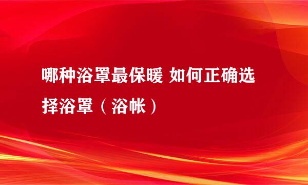 哪种浴罩最保暖 如何正确选择浴罩（浴帐）