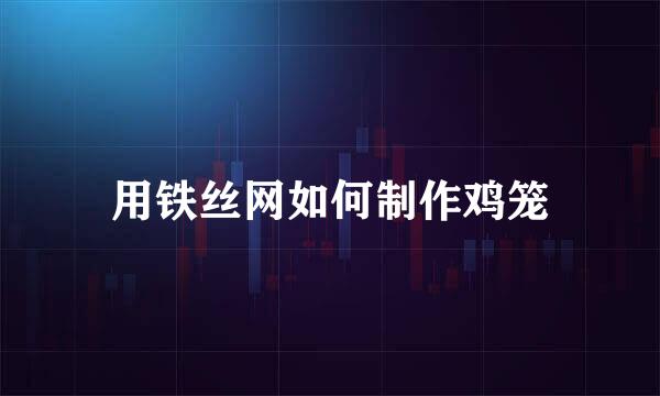 用铁丝网如何制作鸡笼