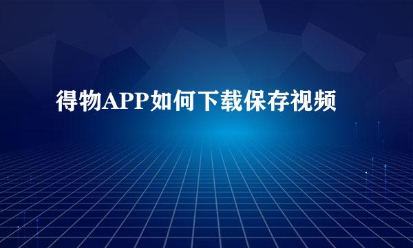 得物APP如何下载保存视频