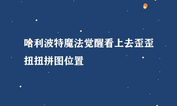 哈利波特魔法觉醒看上去歪歪扭扭拼图位置